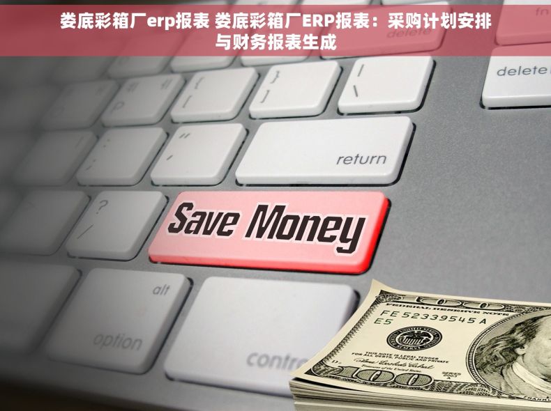 娄底彩箱厂erp报表 娄底彩箱厂ERP报表:采购计划安排与财务报表生成 娄底彩箱厂erp报表 娄底彩箱厂ERP报表:采购计划安排与财务报表生成