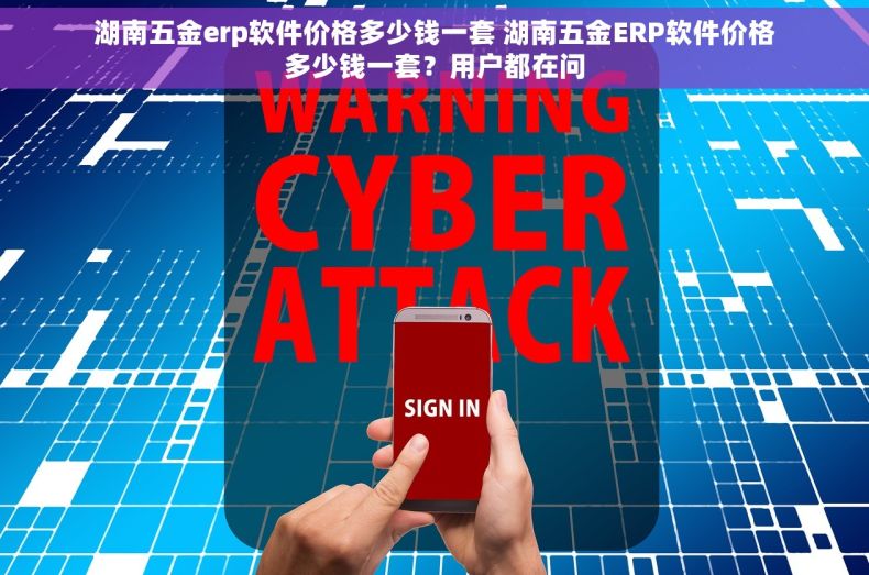 湖南五金erp软件价格多少钱一套 湖南五金ERP软件价格多少钱一套？用户都在问