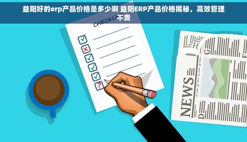 益阳好的erp产品价格是多少啊 益阳ERP产品价格揭秘,高效管理不贵 益阳好的erp产品价格是多少啊 益阳ERP产品价格揭秘,高效管理不贵