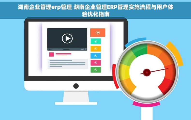 湖南企业管理erp管理 湖南企业管理ERP管理实施流程与用户体验优化指南 湖南企业管理erp管理 湖南企业管理ERP管理实施流程与用户体验优化指南