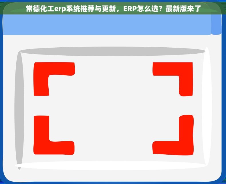 常德化工erp系统推荐与更新,ERP怎么选?最新版来了 常德化工erp系统推荐与更新,ERP怎么选?最新版来了