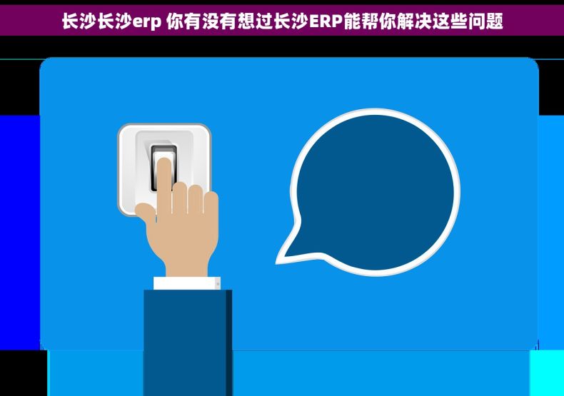 长沙长沙erp 你有没有想过长沙ERP能帮你解决这些问题 长沙长沙erp 你有没有想过长沙ERP能帮你解决这些问题