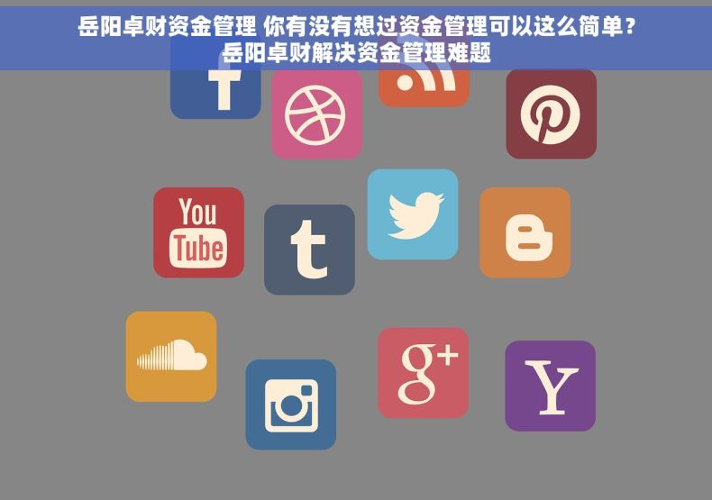 岳阳卓财资金管理 你有没有想过资金管理可以这么简单?岳阳卓财解决资金管理难题 岳阳卓财资金管理 你有没有想过资金管理可以这么简单?岳阳卓财解决资金管理难题