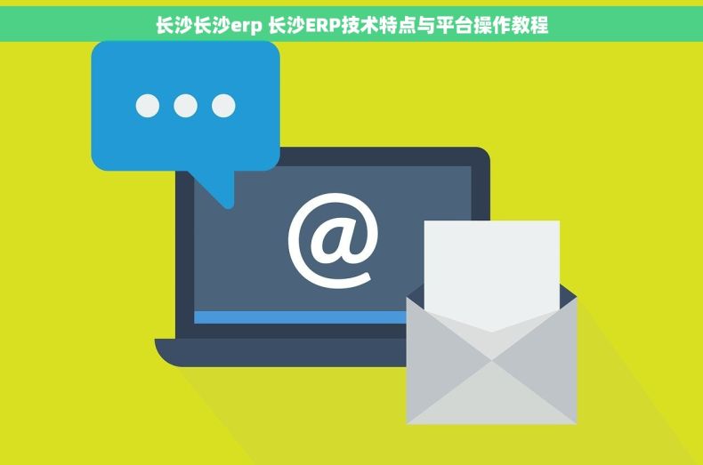 长沙长沙erp 长沙ERP技术特点与平台操作教程 长沙长沙erp 长沙ERP技术特点与平台操作教程