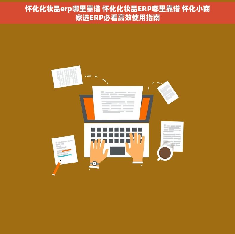 怀化化妆品erp哪里靠谱 怀化化妆品ERP哪里靠谱 怀化小商家选ERP必看高效使用指南 怀化化妆品erp哪里靠谱 怀化化妆品ERP哪里靠谱 怀化小商家选ERP必看高效使用指南