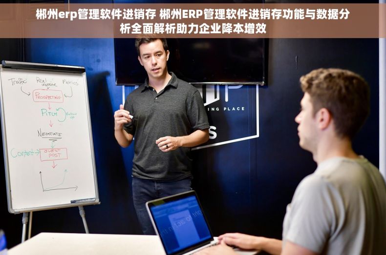郴州erp管理软件进销存 郴州ERP管理软件进销存功能与数据分析全面解析助力企业降本增效 郴州erp管理软件进销存 郴州ERP管理软件进销存功能与数据分析全面解析助力企业降本增效