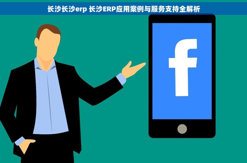 长沙长沙erp 长沙ERP应用案例与服务支持全解析 长沙长沙erp 长沙ERP应用案例与服务支持全解析