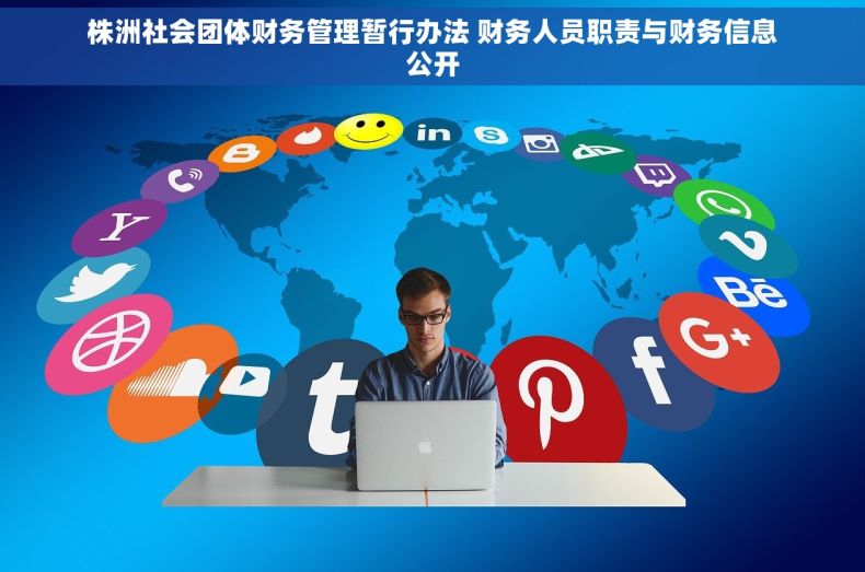 株洲社会团体财务管理暂行办法 财务人员职责与财务信息公开 株洲社会团体财务管理暂行办法 财务人员职责与财务信息公开