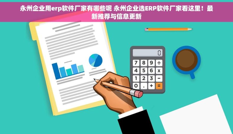 永州企业用erp软件厂家有哪些呢 永州企业选ERP软件厂家看这里！最新推荐与信息更新