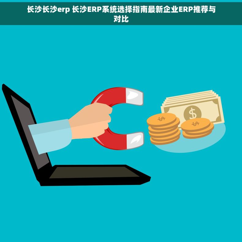 长沙长沙erp 长沙ERP系统选择指南最新企业ERP推荐与对比