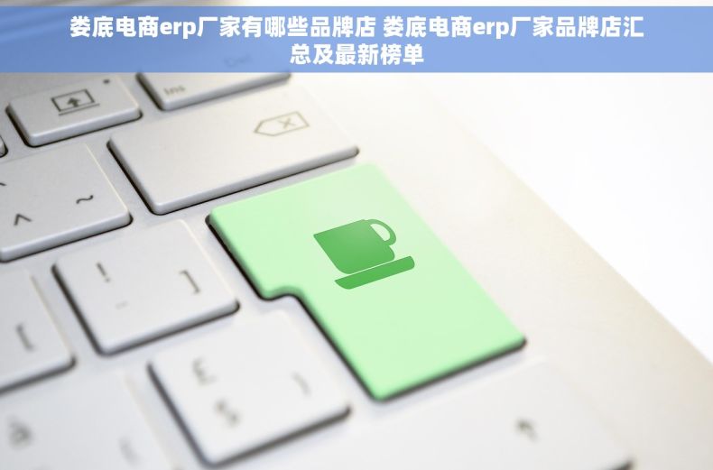 娄底电商erp厂家有哪些品牌店 娄底电商erp厂家品牌店汇总及最新榜单 娄底电商erp厂家有哪些品牌店 娄底电商erp厂家品牌店汇总及最新榜单