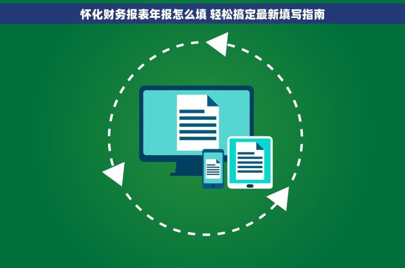 怀化财务报表年报怎么填 轻松搞定最新填写指南 怀化财务报表年报怎么填 轻松搞定最新填写指南