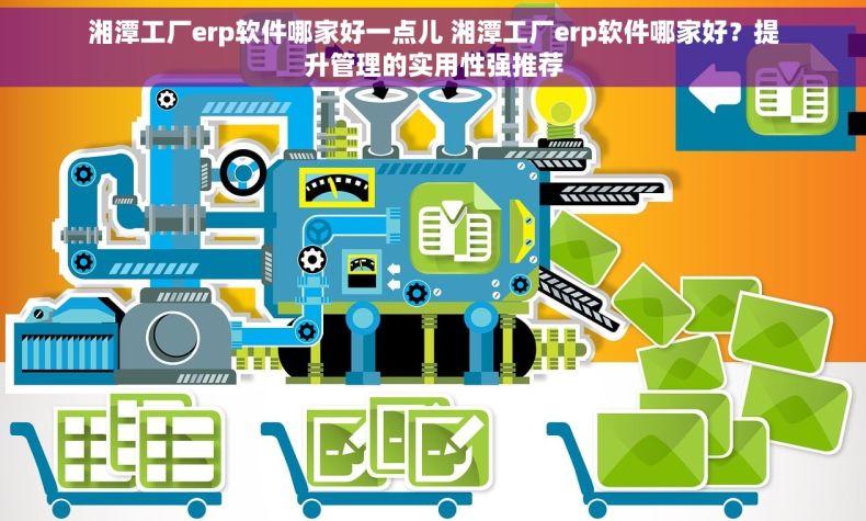 湘潭工厂erp软件哪家好一点儿 湘潭工厂erp软件哪家好?提升管理的实用性强推荐 湘潭工厂erp软件哪家好一点儿 湘潭工厂erp软件哪家好?提升管理的实用性强推荐