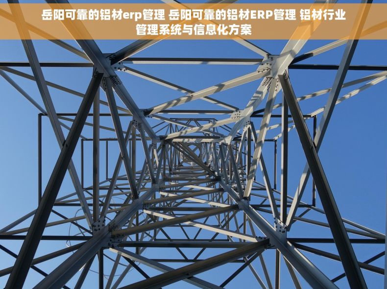 岳阳可靠的铝材erp管理 岳阳可靠的铝材ERP管理 铝材行业管理系统与信息化方案