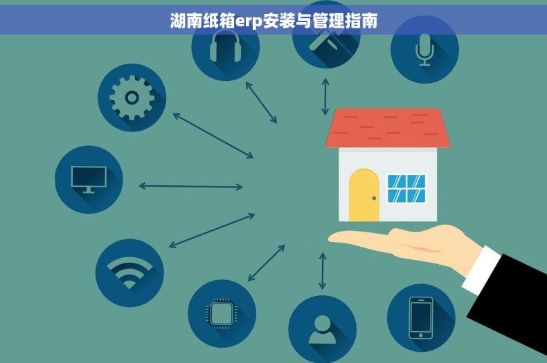 湖南纸箱erp安装与管理指南 湖南纸箱erp安装与管理指南