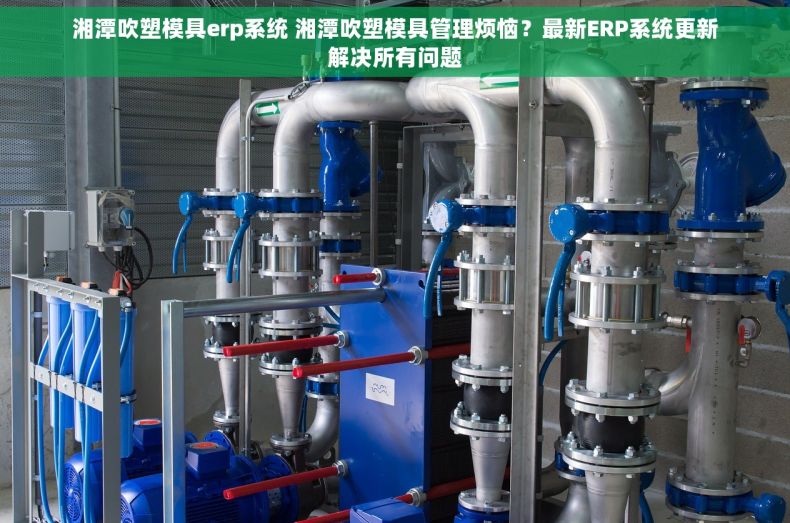 湘潭吹塑模具erp系统 湘潭吹塑模具管理烦恼?最新ERP系统更新解决所有问题 湘潭吹塑模具erp系统 湘潭吹塑模具管理烦恼?最新ERP系统更新解决所有问题