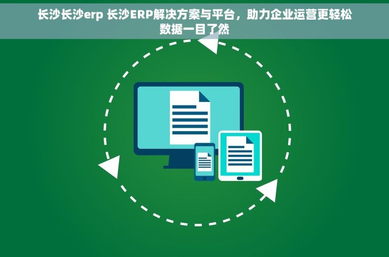长沙长沙erp 长沙ERP解决方案与平台,助力企业运营更轻松数据一目了然 长沙长沙erp 长沙ERP解决方案与平台,助力企业运营更轻松数据一目了然