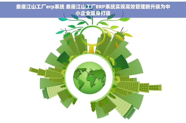 娄底江山工厂erp系统 娄底江山工厂ERP系统实现高效管理新升级为中小企业量身打造 娄底江山工厂erp系统 娄底江山工厂ERP系统实现高效管理新升级为中小企业量身打造