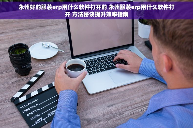 永州好的服装erp用什么软件打开的 永州服装erp用什么软件打开 方法秘诀提升效率指南