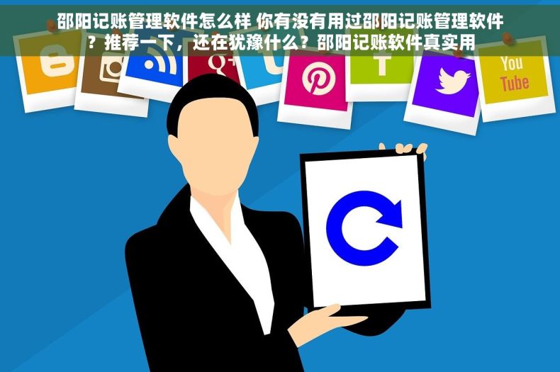 邵阳记账管理软件怎么样 你有没有用过邵阳记账管理软件？推荐一下，还在犹豫什么？邵阳记账软件真实用