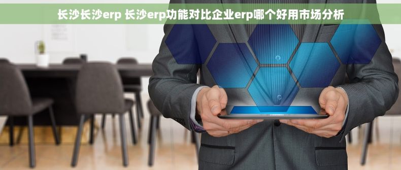 长沙长沙erp 长沙erp功能对比企业erp哪个好用市场分析