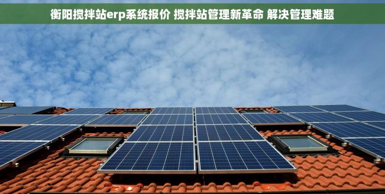 衡阳搅拌站erp系统报价 搅拌站管理新革命 解决管理难题 衡阳搅拌站erp系统报价 搅拌站管理新革命 解决管理难题