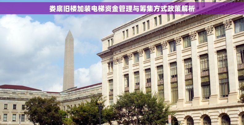 娄底旧楼加装电梯资金管理与筹集方式政策解析 娄底旧楼加装电梯资金管理与筹集方式政策解析