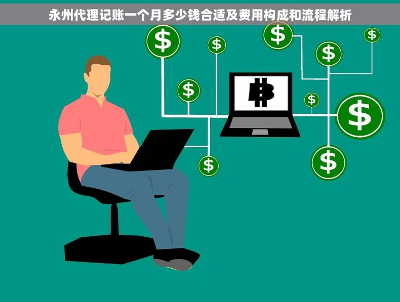 永州代理记账一个月多少钱合适及费用构成和流程解析 永州代理记账一个月多少钱合适及费用构成和流程解析