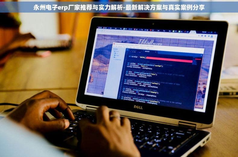 永州电子erp厂家推荐与实力解析-最新解决方案与真实案例分享