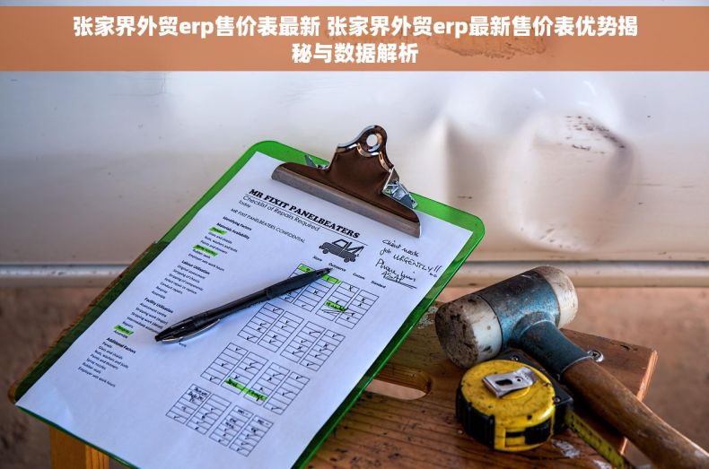 张家界外贸erp售价表最新 张家界外贸erp最新售价表优势揭秘与数据解析 张家界外贸erp售价表最新 张家界外贸erp最新售价表优势揭秘与数据解析