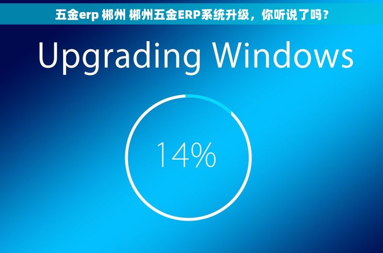 五金erp 郴州 郴州五金ERP系统升级,你听说了吗? 五金erp 郴州 郴州五金ERP系统升级,你听说了吗?