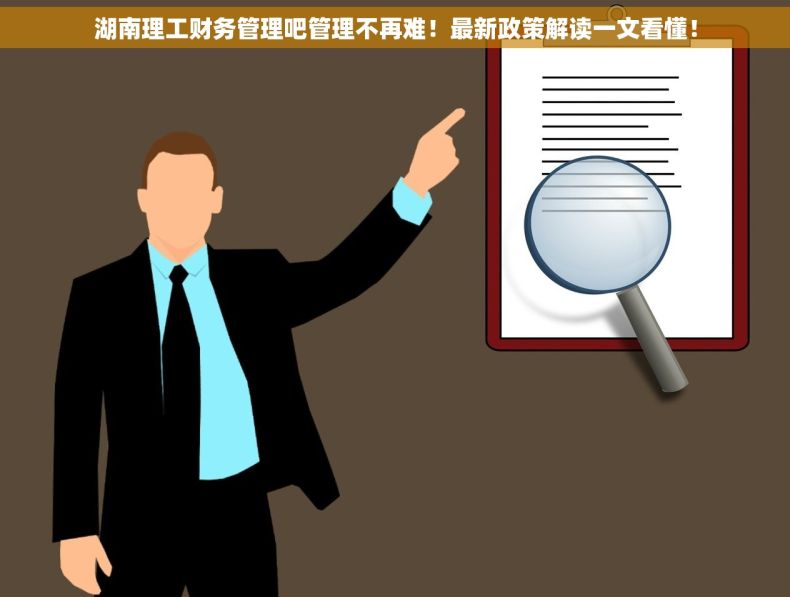 湖南理工财务管理吧管理不再难!最新政策解读一文看懂! 湖南理工财务管理吧管理不再难!最新政策解读一文看懂!