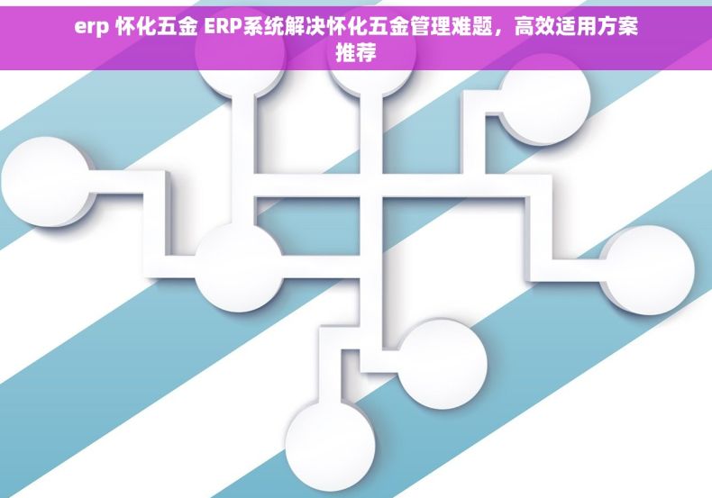 erp 怀化五金 ERP系统解决怀化五金管理难题，高效适用方案推荐