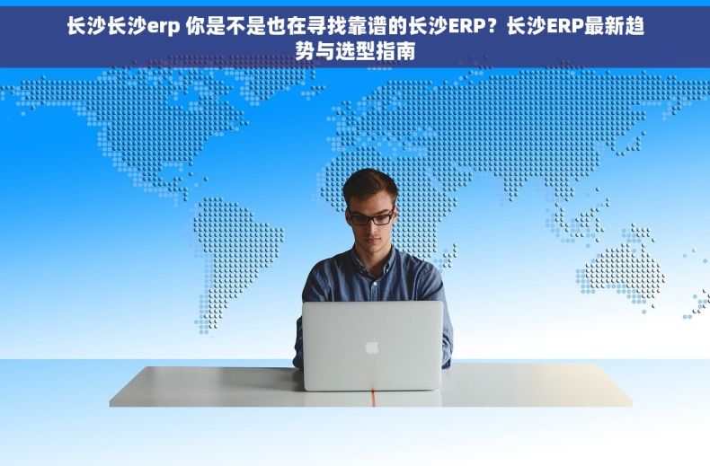 长沙长沙erp 你是不是也在寻找靠谱的长沙ERP?长沙ERP最新趋势与选型指南 长沙长沙erp 你是不是也在寻找靠谱的长沙ERP?长沙ERP最新趋势与选型指南