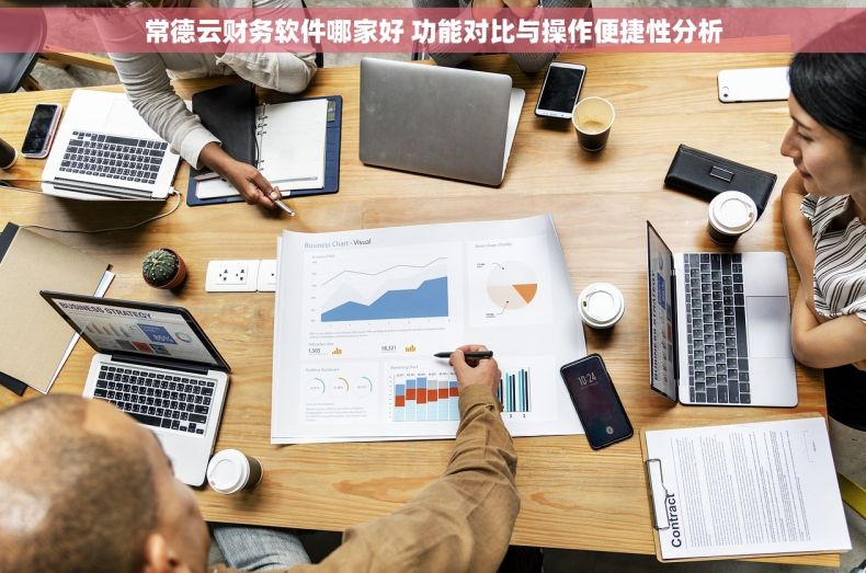 常德云财务软件哪家好 功能对比与操作便捷性分析