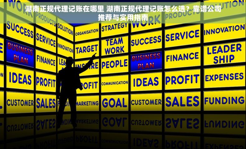 湖南正规代理记账在哪里 湖南正规代理记账怎么选？靠谱公司推荐与实用指南