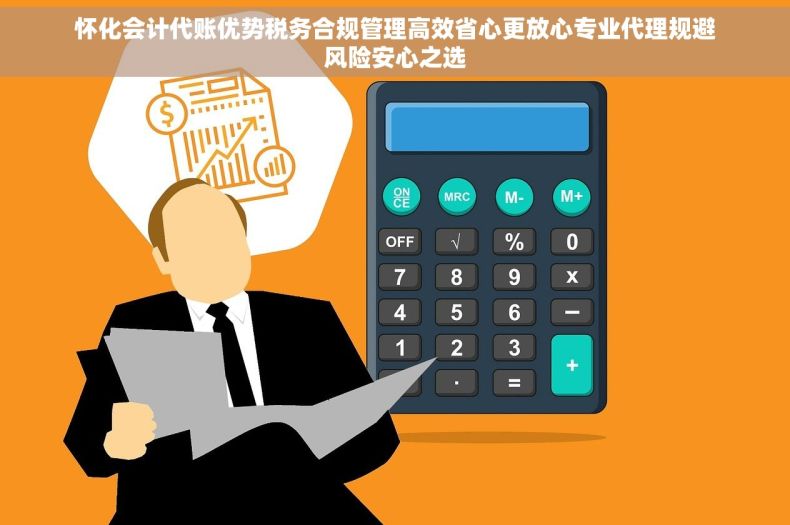 怀化会计代账优势税务合规管理高效省心更放心专业代理规避风险安心之选