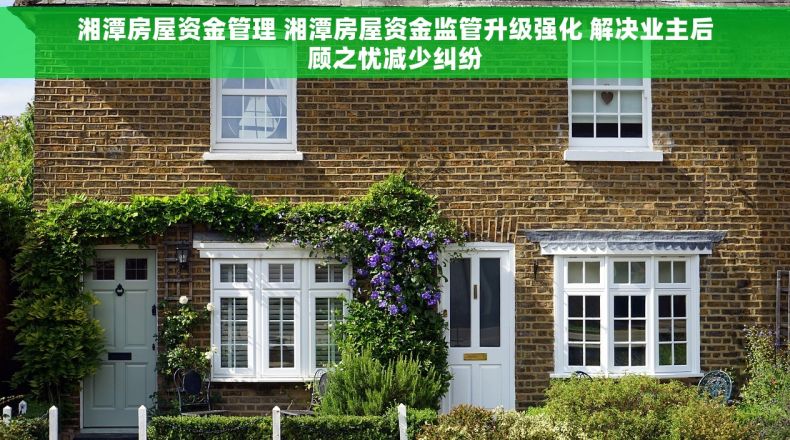 湘潭房屋资金管理 湘潭房屋资金监管升级强化 解决业主后顾之忧减少纠纷