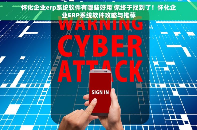 怀化企业erp系统软件有哪些好用 你终于找到了！怀化企业ERP系统软件攻略与推荐