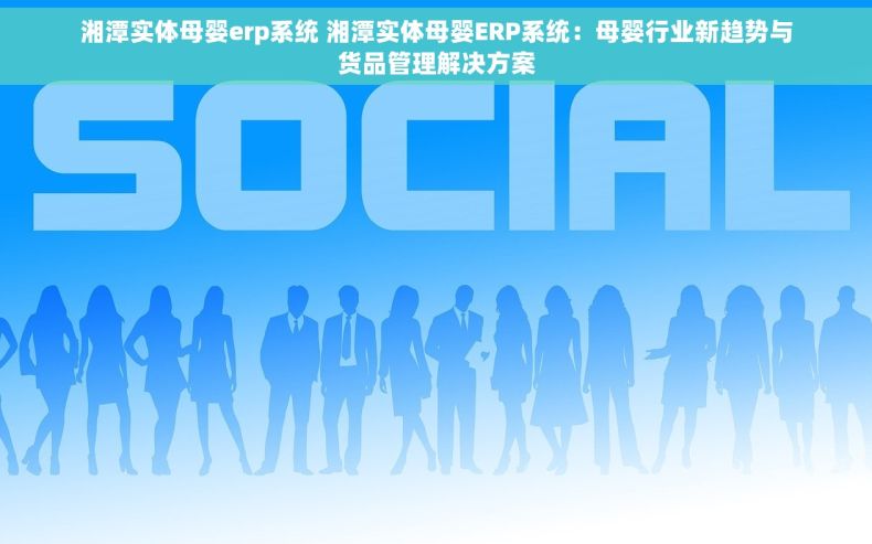 湘潭实体母婴erp系统 湘潭实体母婴ERP系统：母婴行业新趋势与货品管理解决方案