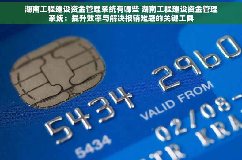 湖南工程建设资金管理系统有哪些 湖南工程建设资金管理系统：提升效率与解决报销难题的关键工具