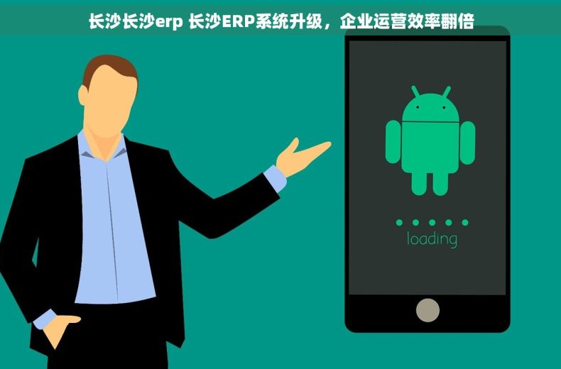 长沙长沙erp 长沙ERP系统升级，企业运营效率翻倍