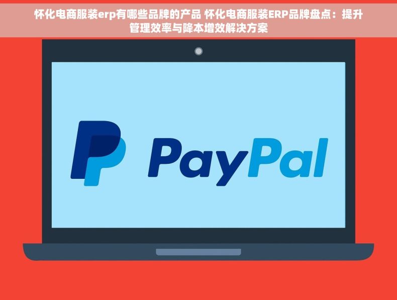 怀化电商服装erp有哪些品牌的产品 怀化电商服装ERP品牌盘点：提升管理效率与降本增效解决方案