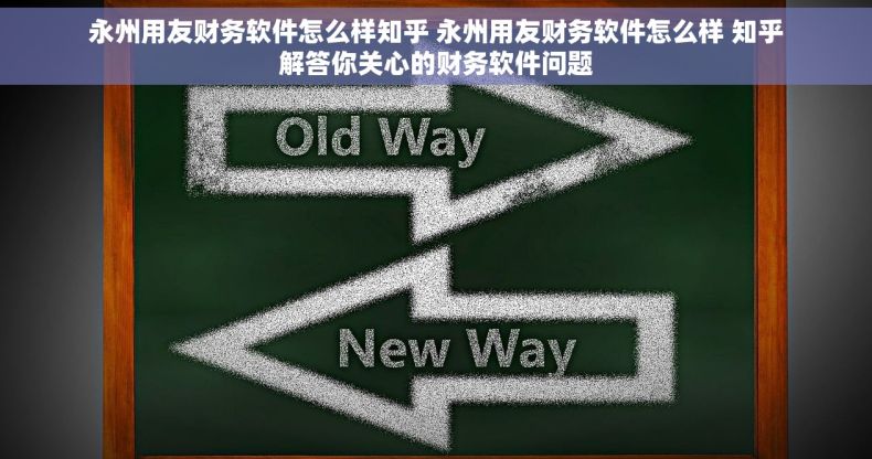 永州用友财务软件怎么样知乎 永州用友财务软件怎么样 知乎解答你关心的财务软件问题