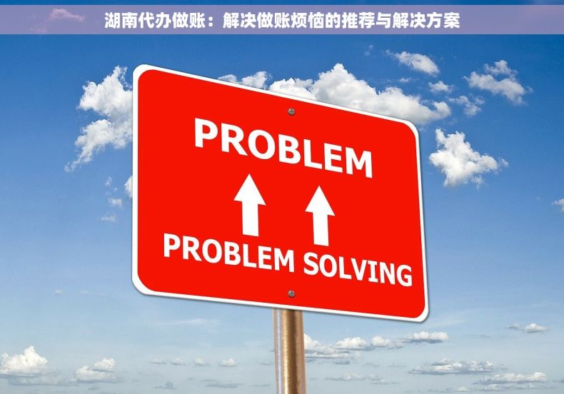 湖南代办做账：解决做账烦恼的推荐与解决方案