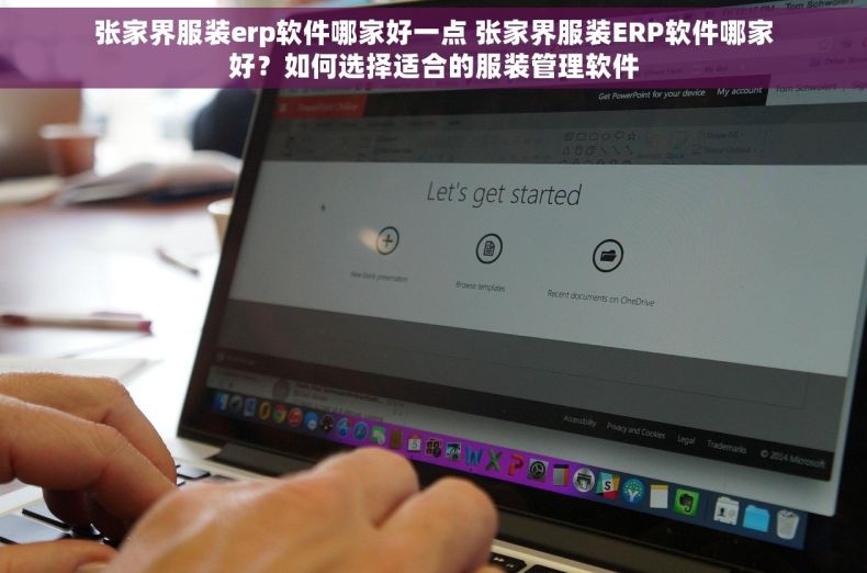 张家界服装erp软件哪家好一点 张家界服装ERP软件哪家好？如何选择适合的服装管理软件