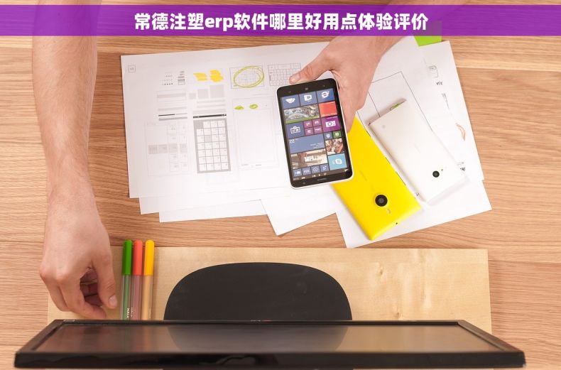 常德注塑erp软件哪里好用点体验评价 常德注塑erp软件哪里好用点体验评价
