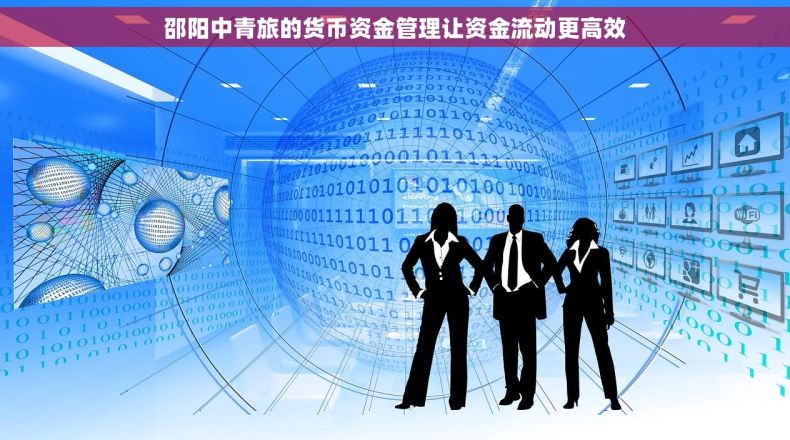 邵阳中青旅的货币资金管理让资金流动更高效