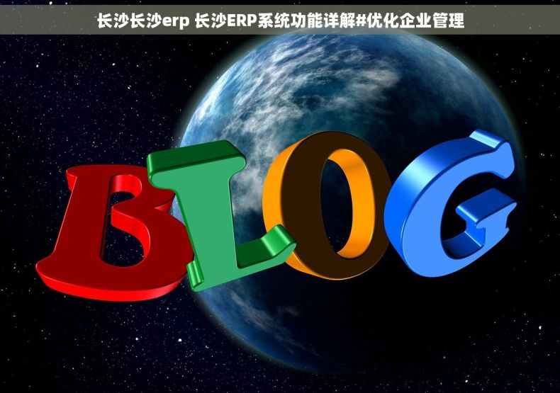 长沙长沙erp 长沙ERP系统功能详解#优化企业管理